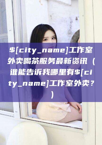 黑龙江工作室外卖喝茶服务最新资讯（谁能告诉我哪里有黑龙江工作室外卖？）