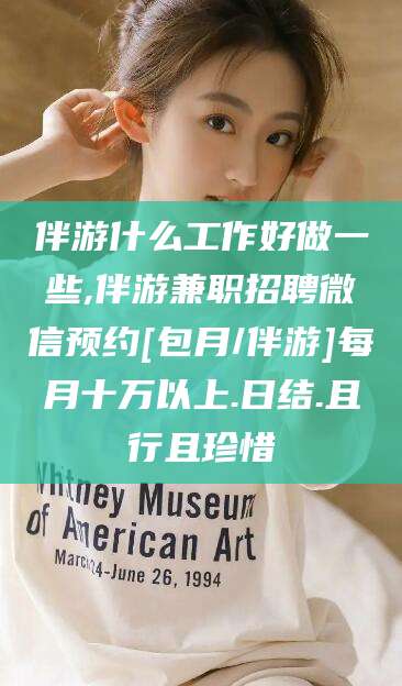 黑龙江伴游什么工作好做一些,伴游兼职招聘微信预约[包月/伴游]每月十万以上.日结.且行且珍惜