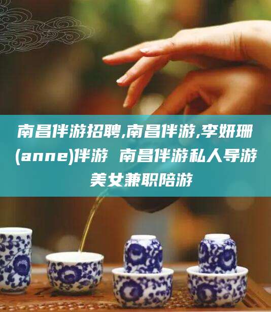 黑龙江南昌伴游招聘,南昌伴游,李妍珊(anne)伴游 南昌伴游私人导游 美女兼职陪游