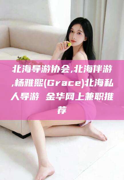 黑龙江北海导游协会,北海伴游,杨雅熙(Grace)北海私人导游 金华网上兼职推荐