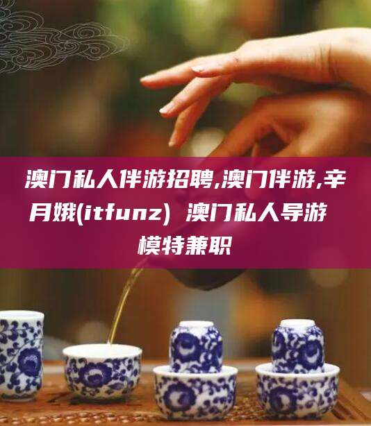 黑龙江澳门私人伴游招聘,澳门伴游,辛月娥(itfunz) 澳门私人导游 模特兼职
