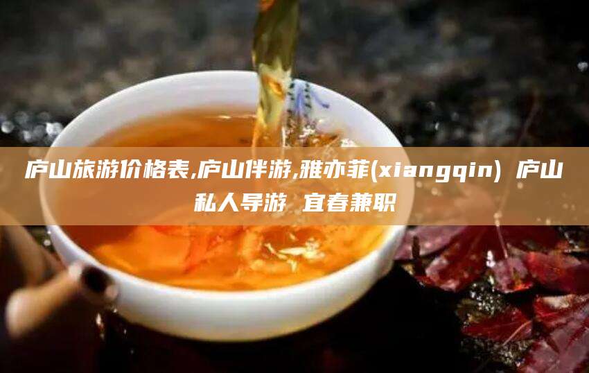 黑龙江庐山旅游价格表,庐山伴游,雅亦菲(xiangqin) 庐山私人导游 宜春兼职