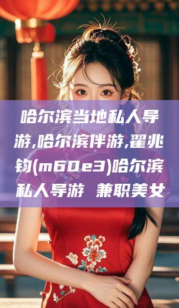 黑龙江哈尔滨当地私人导游,哈尔滨伴游,翟兆钧(m60e3)哈尔滨私人导游 兼职美女