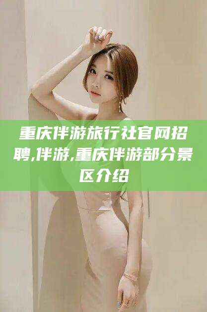黑龙江重庆伴游旅行社官网招聘,伴游,重庆伴游部分景区介绍