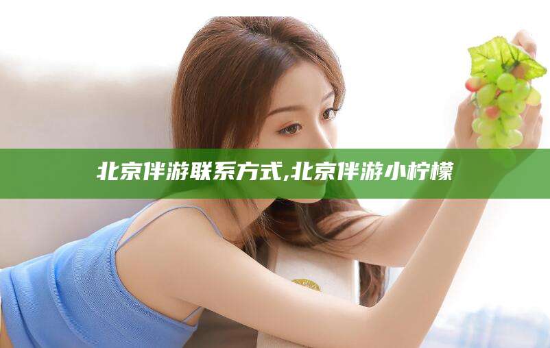 黑龙江北京伴游联系方式,北京伴游小柠檬