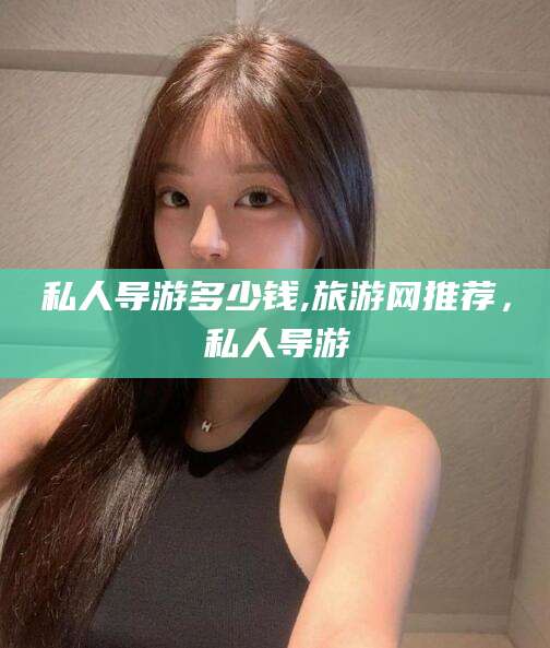 黑龙江私人导游多少钱,旅游网推荐，私人导游